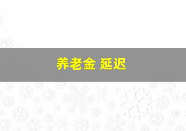 养老金 延迟